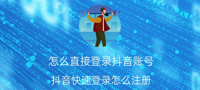 怎么直接登录抖音账号 抖音快速登录怎么注册？